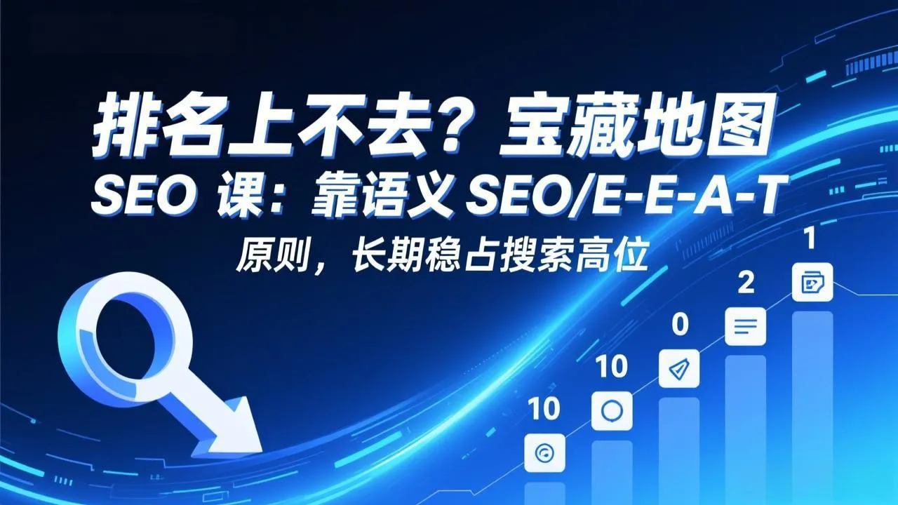 排名上不去？宝藏地图 SEO 课：靠语义 SEO+E-E-A-T 原则，长期稳占搜索高位-时光芝士