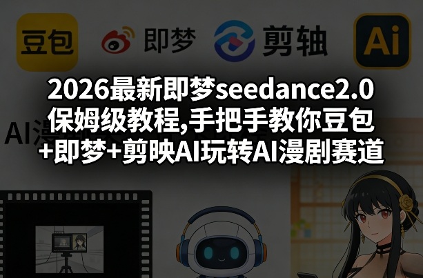 2026最新即梦seedance2.0保姆级教程,手把手教你豆包+即梦+剪映AI玩转AI漫剧赛道-时光芝士