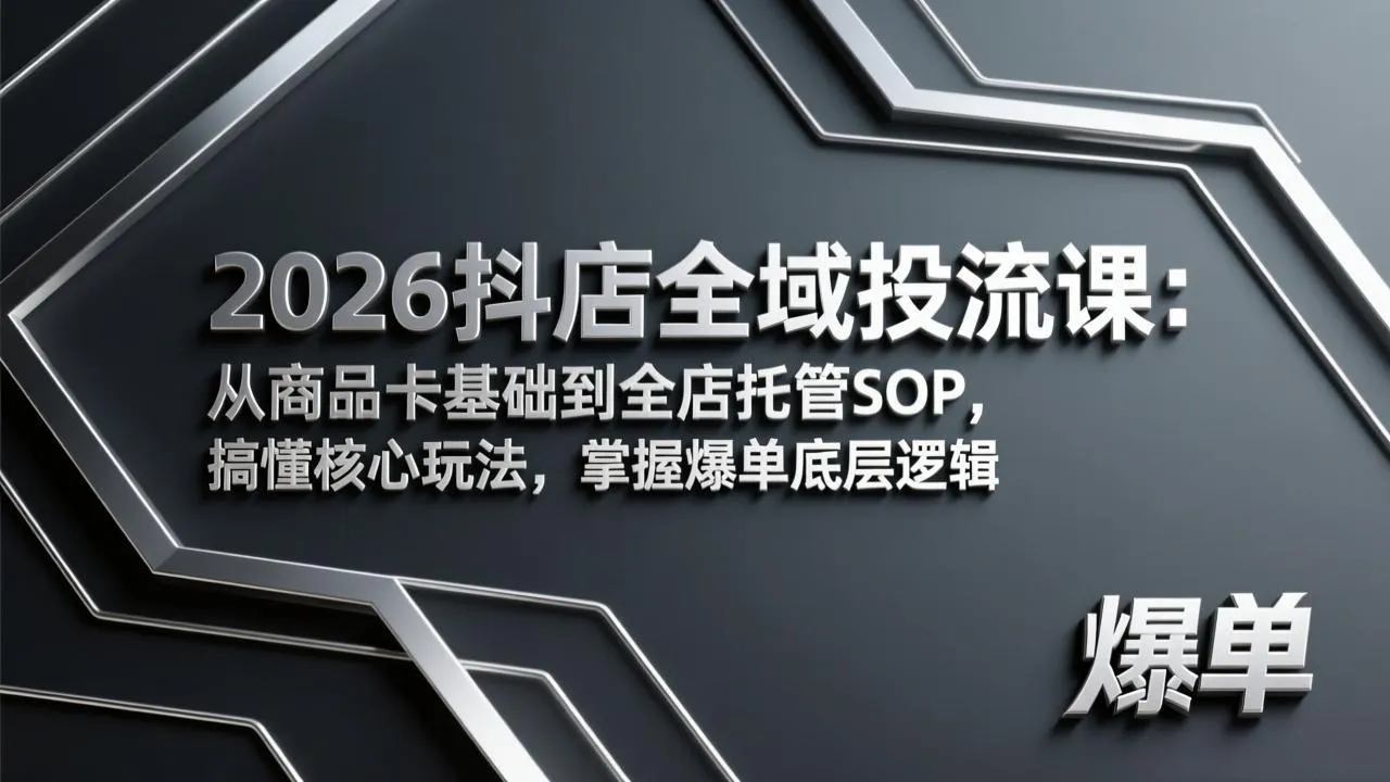 2026抖店全域投流课：从商品卡基础到全店托管SOP，搞懂核心玩法，掌握爆单底层逻辑-时光芝士