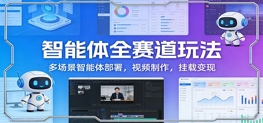 智能体全赛道玩法：多场景智能体部署，视频制作，挂载变现-时光芝士